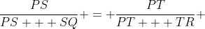 \dfrac{PS}{PS + SQ} = \dfrac{PT}{PT + TR} 