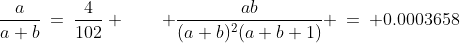 \dfrac{a}{a+b}\:=\:\dfrac{4}{102} \qquad \dfrac{ab}{(a+b)^2(a+b+1)} \:=\: 0.0003658