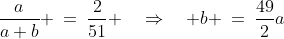 \dfrac{a}{a+b} \:=\:\dfrac{2}{51} \quad\Rightarrow\quad b \:=\:\dfrac{49}{2}a