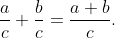 \dfrac{a}{c}+\dfrac{b}{c}=\dfrac{a+b}{c}.