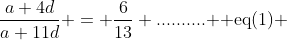 \dfrac{a+4d}{a+11d} = \dfrac{6}{13} \text{..........  eq(1) }