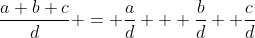 \dfrac{a+b+c}{d} = \dfrac{a}{d} + \dfrac{b}{d} +\dfrac{c}{d}
