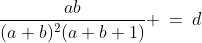 \dfrac{ab}{(a+b)^2(a+b+1)} \:=\:d\;\text{ (for decimal)}