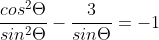 \dfrac{cos^2\Theta}{sin^2\Theta}-\dfrac{3}{sin\Theta}=-1