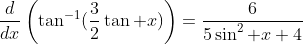 \dfrac{d}{dx}\left(\tan^{-1}(\frac{3}{2}\tan x)\right)=\dfrac{6}{5\sin^2 x+4}