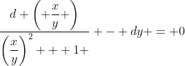 \dfrac{d \left( \dfrac{x}{y} \right)}{\left(\dfrac{x}{y}\right)^2 + 1 } - dy = 0