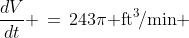 \dfrac{dV}{dt} \,=\,243\pi\text{ ft}^3\!/\text{min} 