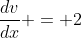 \dfrac{dv}{dx} = 2