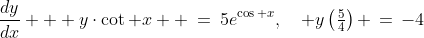 \text{(1) Solve: }\;\dfrac{dy}{dx} + y\cdot\cot x  \:=\:5e^{\cos x},\quad y\left(\tfrac{5}{4}\right) \,=\,-4