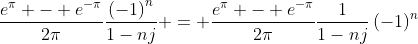 \dfrac{e^{\pi} - e^{-\pi}}{2\pi}\dfrac{\left(-1\right)^n}{1-nj} = \dfrac{e^{\pi} - e^{-\pi}}{2\pi}\dfrac{1}{1-nj}\left(-1\right)^n