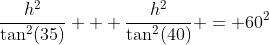 \dfrac{h^2}{\tan^2(35)} + \dfrac{h^2}{\tan^2(40)} = 60^2