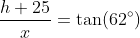 \dfrac{h+25}x=\tan(62^\circ)