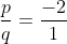 \dfrac{p}{q}=\dfrac{-2}{1}