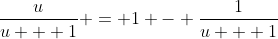 \dfrac{u}{u + 1} = 1 - \dfrac{1}{u + 1}