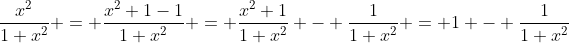 \dfrac{x^2}{1+x^2} = \dfrac{x^2+1-1}{1+x^2} = \dfrac{x^2+1}{1+x^2} - \dfrac{1}{1+x^2} = 1 - \dfrac{1}{1+x^2}