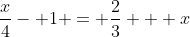 \dfrac{x}{4}- 1 = \dfrac23 + x