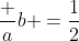 \dfrac ab =\dfrac12~\implies~a=2b