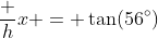 \dfrac hx = \tan(56^\circ)