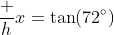 \dfrac hx=\tan(72^\circ)