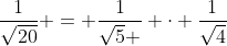 \dfrac1{\sqrt{20}} = \dfrac1{\sqrt{5} } \cdot \dfrac1{\sqrt{4}}