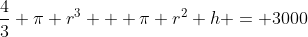 \dfrac43 \pi r^3 + \pi r^2 h = 3000