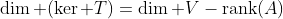 \dim (\ker T)=\dim V-\textrm{rank}(A)