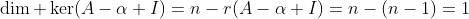 \dim \ker(A-\alpha I)=n-r(A-\alpha I)=n-(n-1)=1
