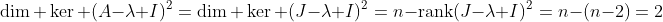 \dim \ker (A-\lambda I)^2=\dim \ker (J-\lambda I)^2=n-\textrm{rank}(J-\lambda I)^2=n-(n-2)=2