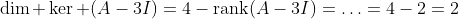 \dim \ker (A-3I)=4-\textrm{rank}(A-3I)=\ldots=4-2=2
