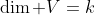 \dim V=k