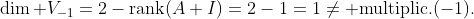 \dim V_{-1}=2-\mbox{rank}(A+I)=2-1=1\neq \mbox{multiplic.}(-1).
