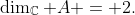 \dim_{\mathbb{C}} A = 2.