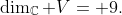 \dim_{\mathbb{C}} V= 9.