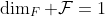 \dim_F \mathcal{F}=1