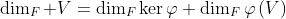 \dim_F V=\dim_F\ker\varphi+\dim_F\varphi\left(V\right)