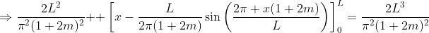 \displaystyle\Rightarrow\frac{2L^2}{\pi^2(1+2m)^2}  \left[x-\frac{L}{2\pi(1+2m)}\sin\left(\frac{2\pi x(1+2m)}{L}\right)\right]_0^L=\frac{2L^3}{\pi^2(1+2m)^2}