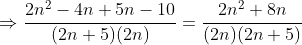\displaystyle\Rightarrow\frac{2n^2-4n+5n-10}{(2n+5)(2n)}=\frac{2n^2+8n}{(2n)(2n+5)}