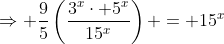 \displaystyle\Rightarrow \frac{9}{5}\left(\frac{3^{x}\cdot 5^{x}}{15^x}\right) = 15^{x}