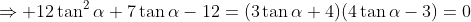 \displaystyle\Rightarrow 12\tan^2{\alpha}+7\tan{\alpha}-12=(3\tan{\alpha}+4)(4\tan{\alpha}-3)=0