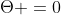 \displaystyle\Theta =0