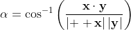 \displaystyle\alpha=\cos^{-1}\left(\frac{\mathbf{x}\cdot\mathbf{y}}{|\mathbf{  x}|\,|\mathbf{y}|}\right)