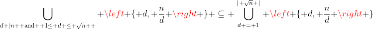 \displaystyle\bigcup_{d |n \text{ and } 1\leq d \leq \sqrt{n}  } \left \{ d, \displaystyle\frac{n}{d} \right \} \subseteq \bigcup_{d = 1}^{\lfloor \sqrt{n} \rfloor} \left \{ d, \displaystyle\frac{n}{d} \right \}