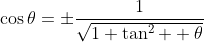 \displaystyle\cos\theta=\pm\frac{1}{\sqrt{1+\tan^2  \theta}}