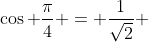 \displaystyle\cos \frac{\pi}{4} = \frac{1}{\sqrt{2}} 