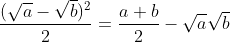 \displaystyle\frac{(\sqrt{a}-\sqrt{b})^2}{2}=\frac{a+b}{2}-\sqrt{a}\sqrt{b}