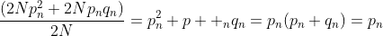\displaystyle\frac{(2Np_n^2+2Np_nq_n)}{2N}=p_n^2+p  _nq_n=p_n(p_n+q_n)=p_n