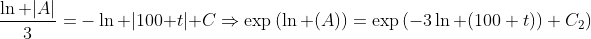 \displaystyle\frac{\ln |A|}{3}=-\ln |100+t|+C\Rightarrow\exp{(\ln (A))}=\exp{(-3\ln (100+t))+C_2)}