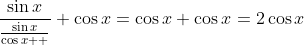 \displaystyle\frac{\sin{x}}{\frac{\sin{x}}{\cos{x}  }}+\cos{x}=\cos{x}+\cos{x}=2\cos{x}