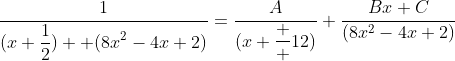 \displaystyle\frac{1}{(x+\displaystyle\frac{1}{2})  (8x^2-4x+2)}=\displaystyle\frac{A}{(x+\displaystyle\frac  {1}{2})}+\displaystyle\frac{Bx+C}{(8x^2-4x+2)}