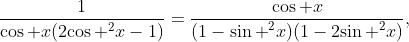 \displaystyle\frac{1}{\cos x(2{{\cos }^{2}}x-1)}=\frac{\cos x}{(1-{{\sin }^{2}}x)(1-2{{\sin }^{2}}x)},